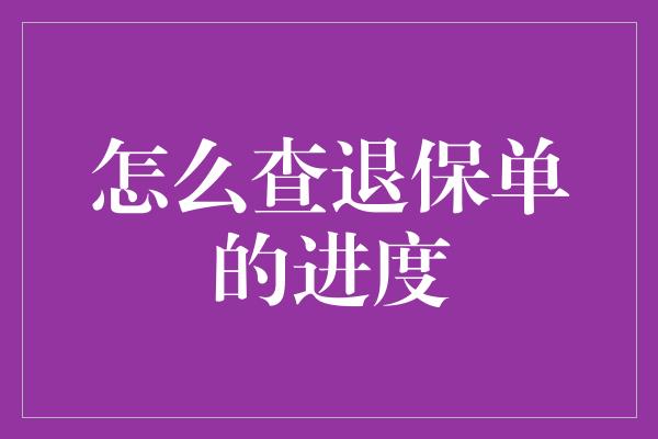 怎么查退保单的进度