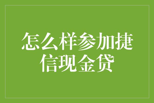 怎么样参加捷信现金贷