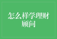 如何成为一名理财顾问——从门外汉到财神爷的逆袭之路