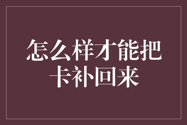 怎么样才能把卡补回来