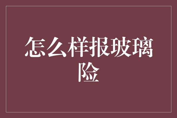 怎么样报玻璃险