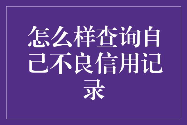 怎么样查询自己不良信用记录