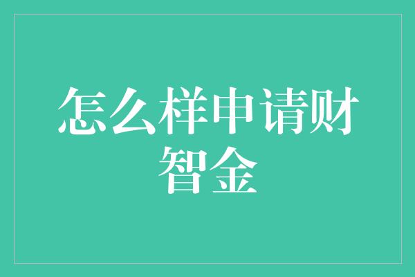 怎么样申请财智金