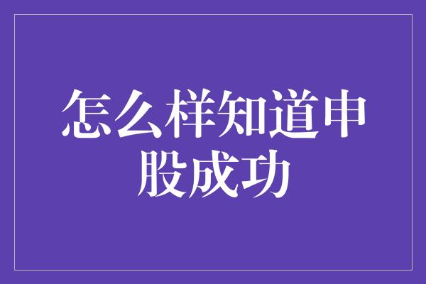 怎么样知道申股成功