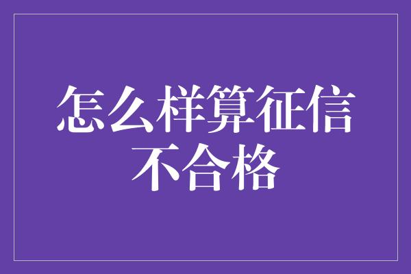 怎么样算征信不合格