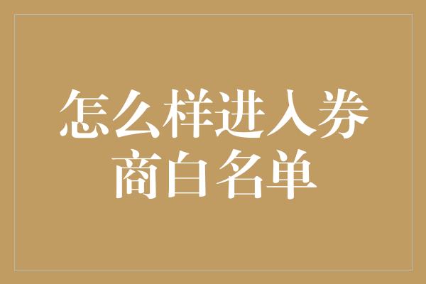 怎么样进入券商白名单