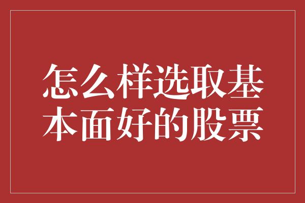 怎么样选取基本面好的股票