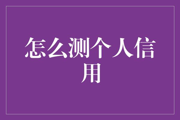 怎么测个人信用