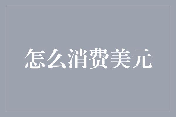 怎么消费美元