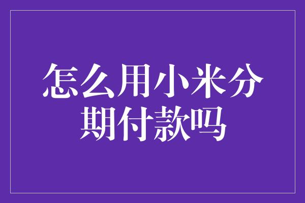 怎么用小米分期付款吗