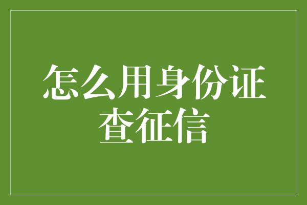 怎么用身份证查征信