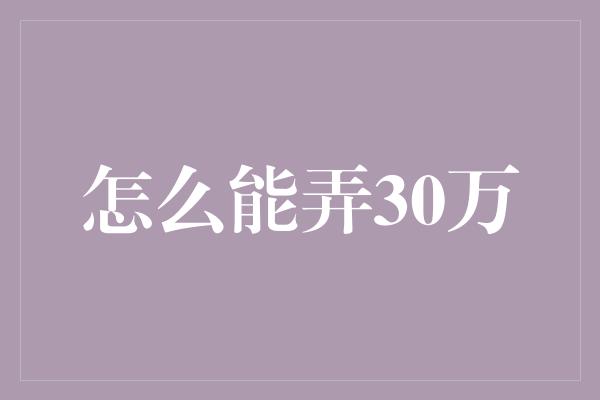 怎么能弄30万