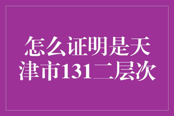 怎么证明是天津市131二层次