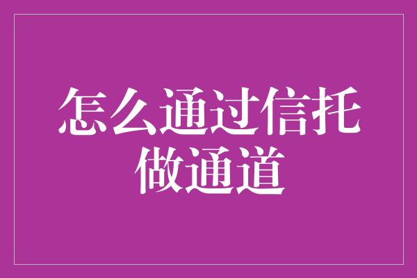 怎么通过信托做通道