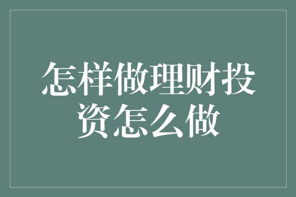 怎样做理财投资怎么做