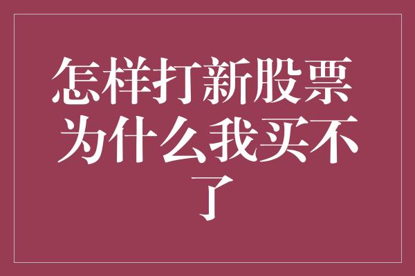 怎样打新股票 为什么我买不了