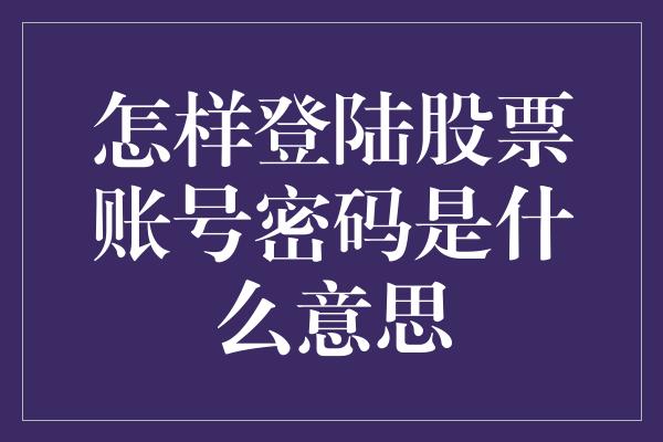 怎样登陆股票账号密码是什么意思