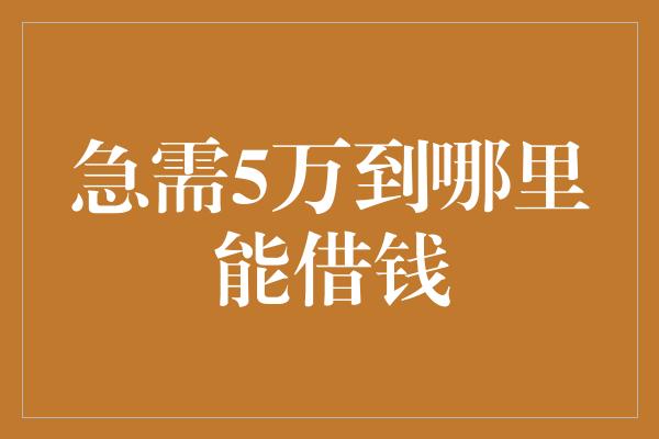 急需5万到哪里能借钱