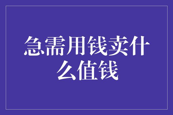 急需用钱卖什么值钱