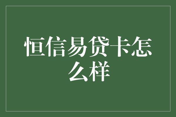 恒信易贷卡怎么样