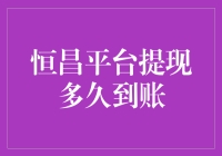 恒昌平台提现多久到账？懒人专属攻略来啦！