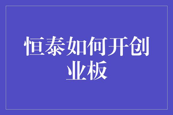 恒泰如何开创业板