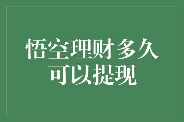 悟空理财多久可以提现