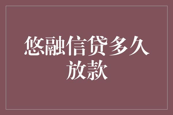 悠融信贷多久放款