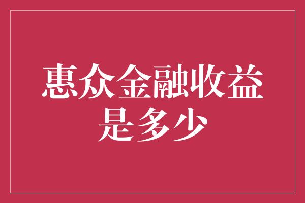 惠众金融收益是多少