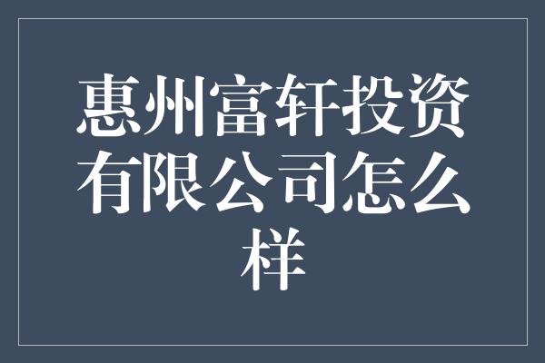 惠州富轩投资有限公司怎么样