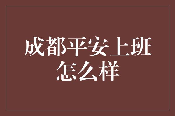 成都平安上班怎么样