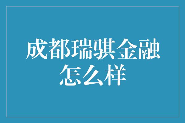 成都瑞骐金融怎么样