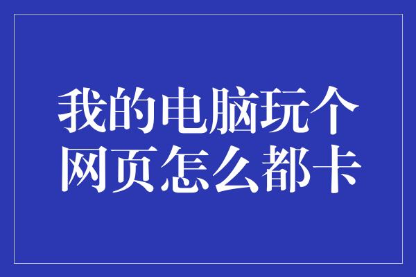 我的电脑玩个网页怎么都卡