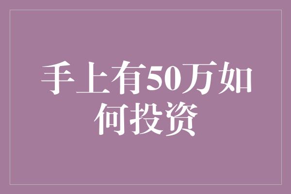 手上有50万如何投资