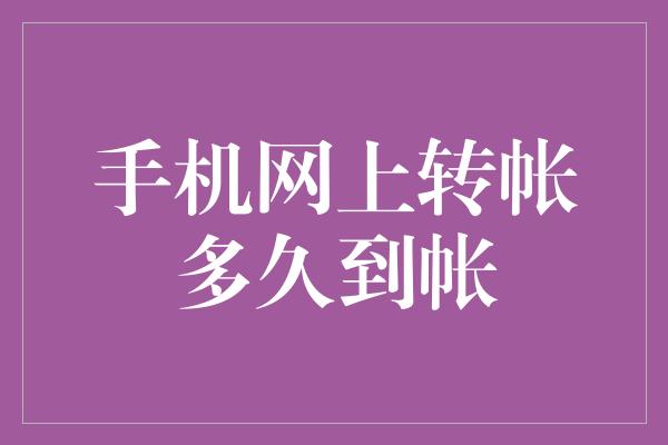 手机网上转帐多久到帐