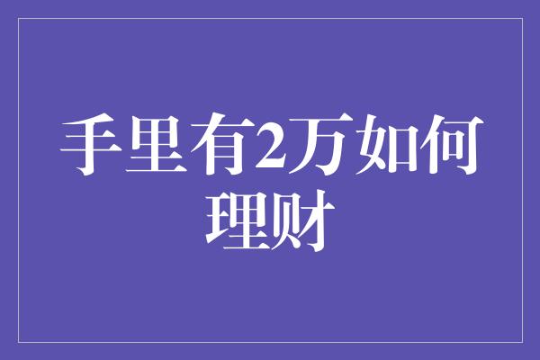 手里有2万如何理财