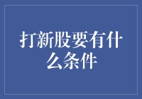 新股申购需要满足哪些条件？深度解析打新股的各种要求