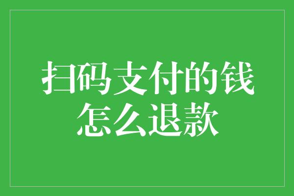 扫码支付的钱怎么退款