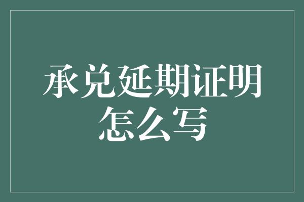 承兑延期证明怎么写