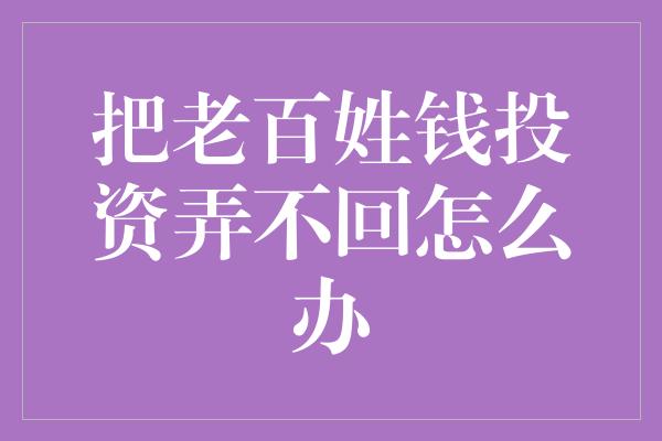 把老百姓钱投资弄不回怎么办