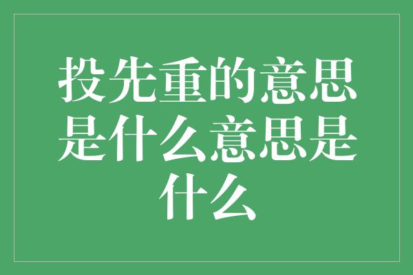 投先重的意思是什么意思是什么