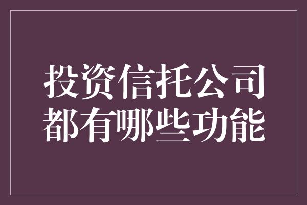 投资信托公司都有哪些功能