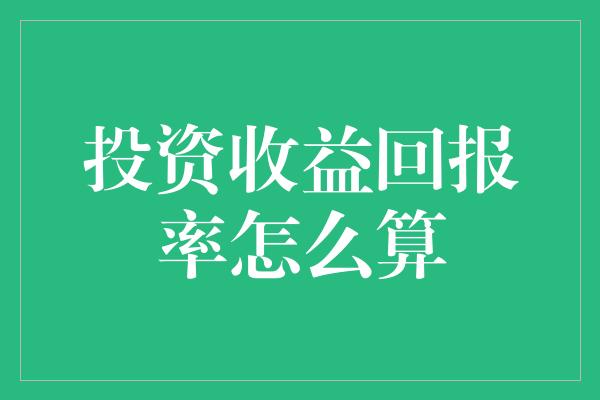 投资收益回报率怎么算