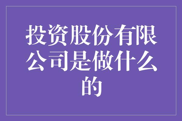 投资股份有限公司是做什么的