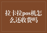 拉卡拉POS机收费情况解读：支付方式的演变与背后逻辑