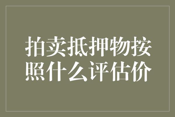 拍卖抵押物按照什么评估价