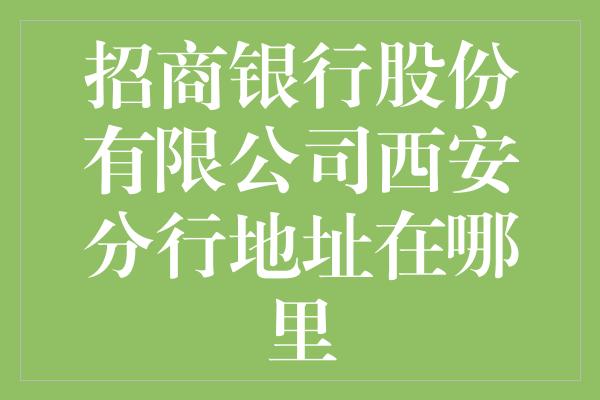 招商银行股份有限公司西安分行地址在哪里