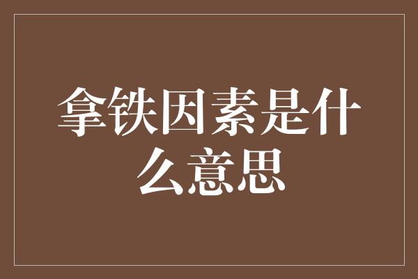 拿铁因素是什么意思