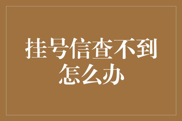 挂号信查不到怎么办