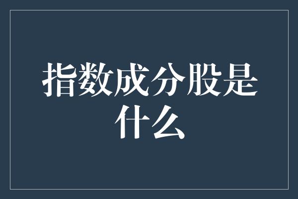 指数成分股是什么